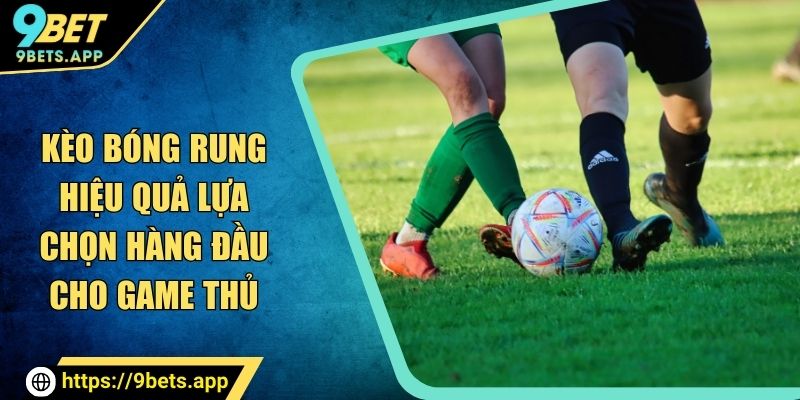 kèo bóng rung hiệu quả tại 9bet